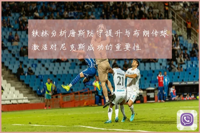 铁林分析唐斯防守提升与布朗传球激活对尼克斯成功的重要性