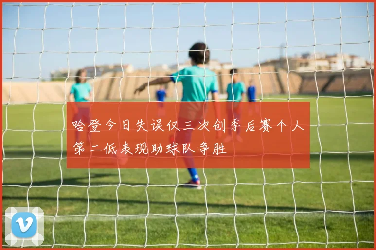 哈登今日失误仅三次创季后赛个人第二低表现助球队争胜