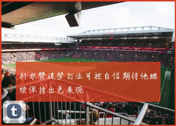 科尔赞追梦打法可控自信期待他继续保持出色表现