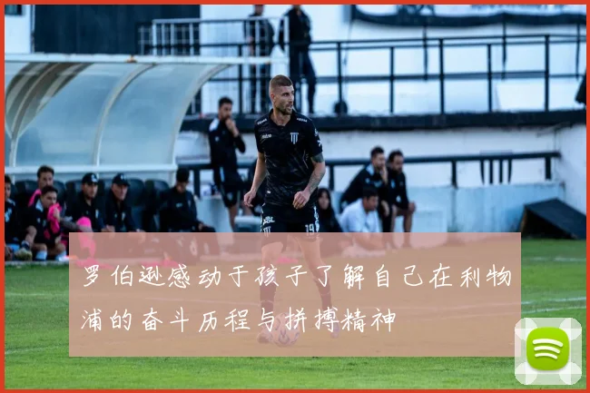 罗伯逊感动于孩子了解自己在利物浦的奋斗历程与拼搏精神