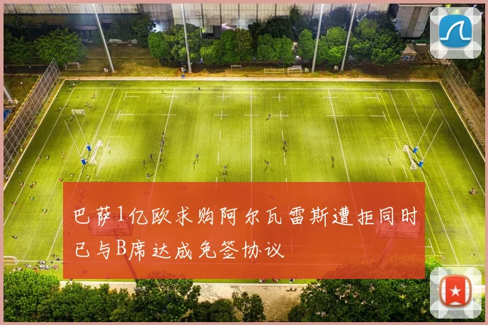 巴萨1亿欧求购阿尔瓦雷斯遭拒同时已与B席达成免签协议