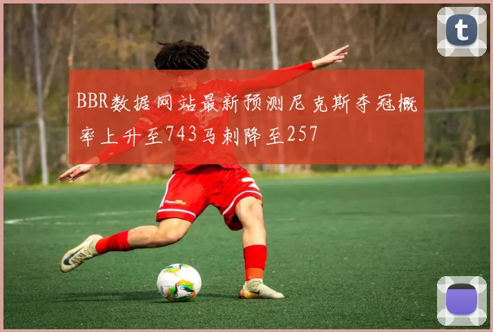 BBR数据网站最新预测尼克斯夺冠概率上升至743马刺降至257