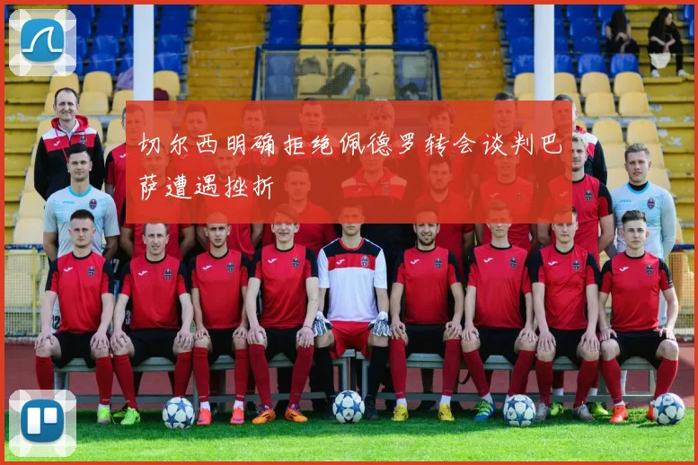 切尔西明确拒绝佩德罗转会谈判巴萨遭遇挫折