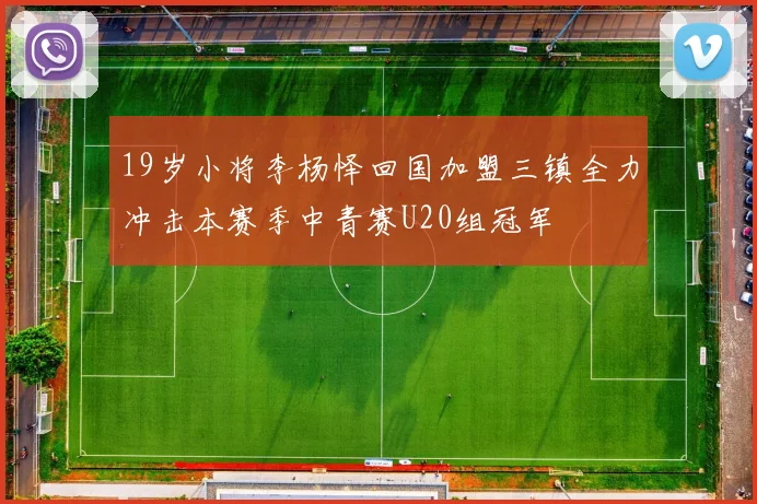 19岁小将李杨怿回国加盟三镇全力冲击本赛季中青赛U20组冠军