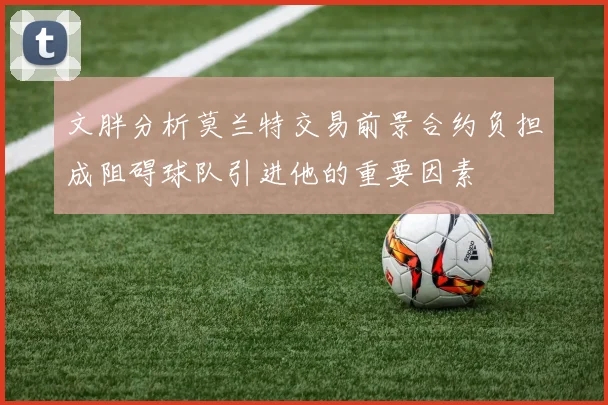 文胖分析莫兰特交易前景合约负担成阻碍球队引进他的重要因素
