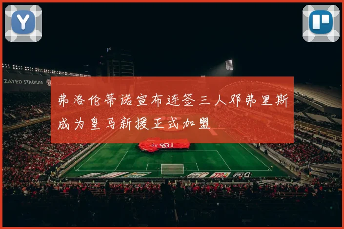 弗洛伦蒂诺宣布连签三人邓弗里斯成为皇马新援正式加盟