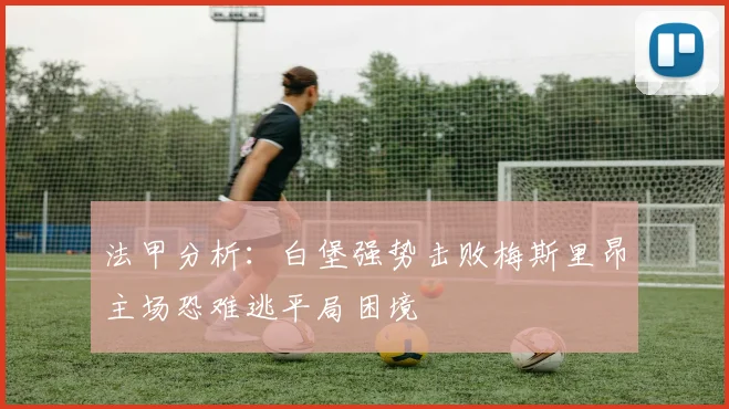 法甲分析：白堡强势击败梅斯里昂主场恐难逃平局困境