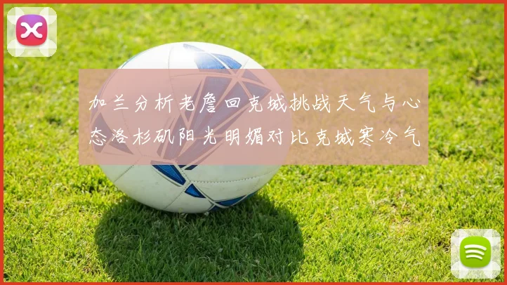 加兰分析老詹回克城挑战天气与心态洛杉矶阳光明媚对比克城寒冷气候